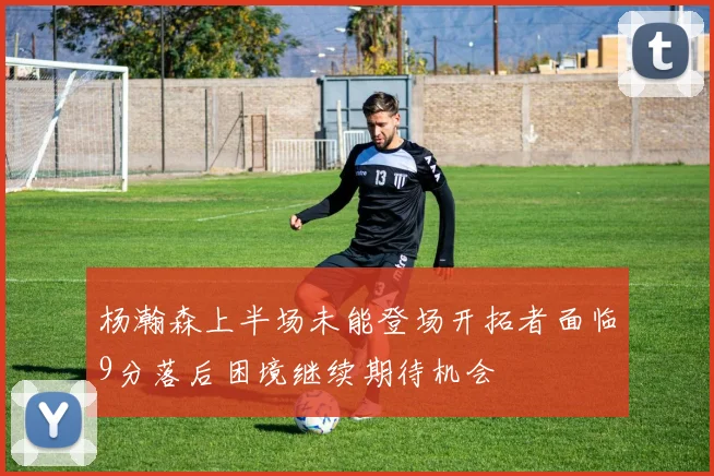 杨瀚森上半场未能登场开拓者面临9分落后困境继续期待机会