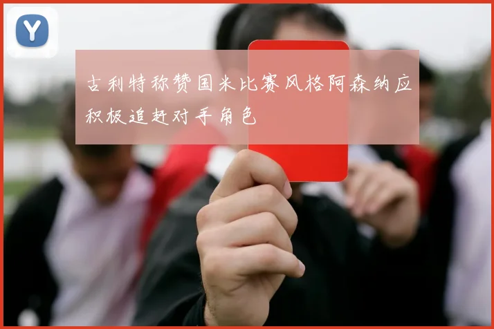 古利特称赞国米比赛风格阿森纳应积极追赶对手角色