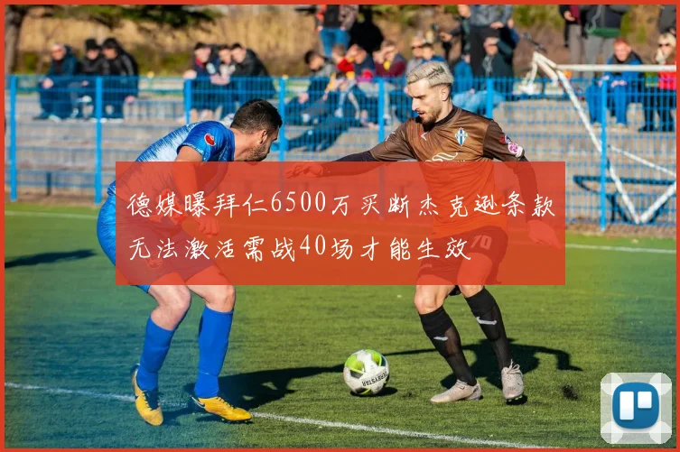德媒曝拜仁6500万买断杰克逊条款无法激活需战40场才能生效