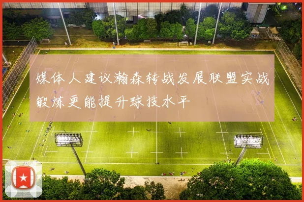 媒体人建议瀚森转战发展联盟实战锻炼更能提升球技水平