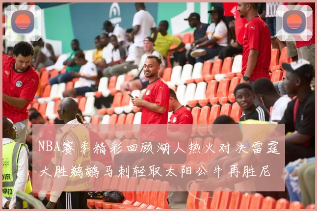 NBA赛季精彩回顾湖人热火对决雷霆大胜鹈鹕马刺轻取太阳公牛再胜尼克斯