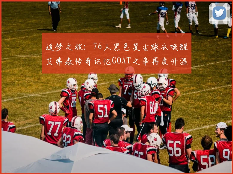追梦之旅：76人黑色复古球衣唤醒艾弗森传奇记忆GOAT之争再度升温