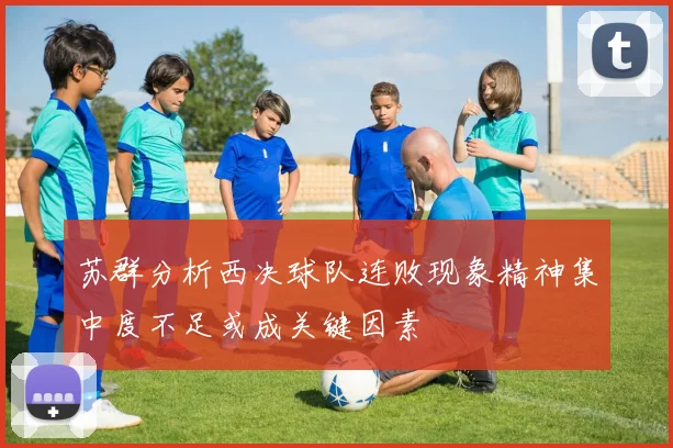 苏群分析西决球队连败现象精神集中度不足或成关键因素