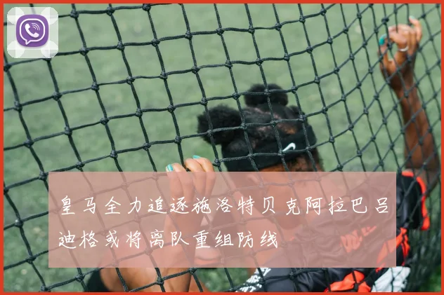 皇马全力追逐施洛特贝克阿拉巴吕迪格或将离队重组防线