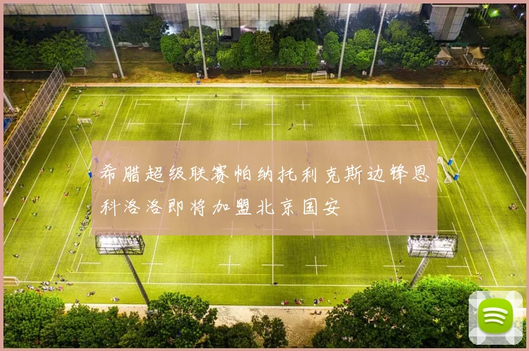 希腊超级联赛帕纳托利克斯边锋恩科洛洛即将加盟北京国安