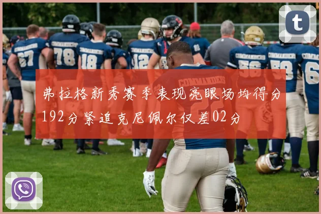 弗拉格新秀赛季表现亮眼场均得分192分紧追克尼佩尔仅差02分
