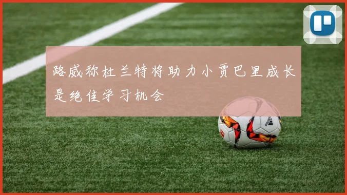 路威称杜兰特将助力小贾巴里成长是绝佳学习机会