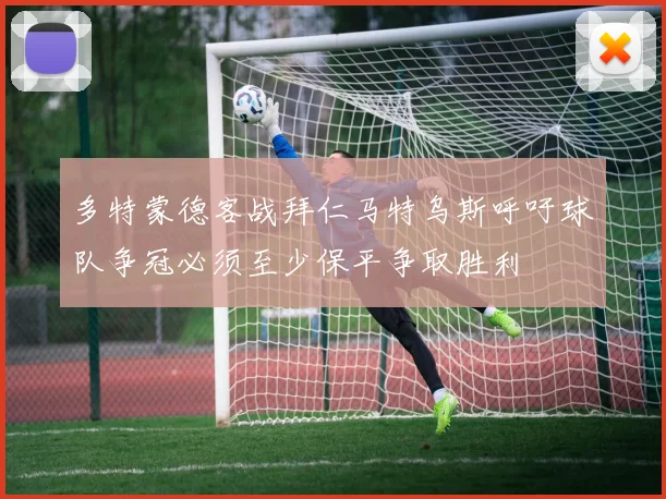 多特蒙德客战拜仁马特乌斯呼吁球队争冠必须至少保平争取胜利