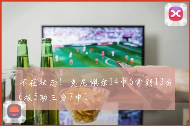不在状态！克尼佩尔14中6拿到13分6板5助三分7中1