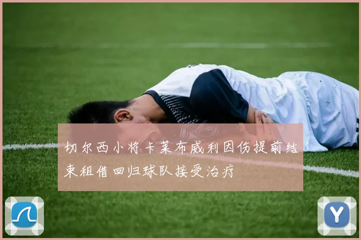 切尔西小将卡莱布威利因伤提前结束租借回归球队接受治疗