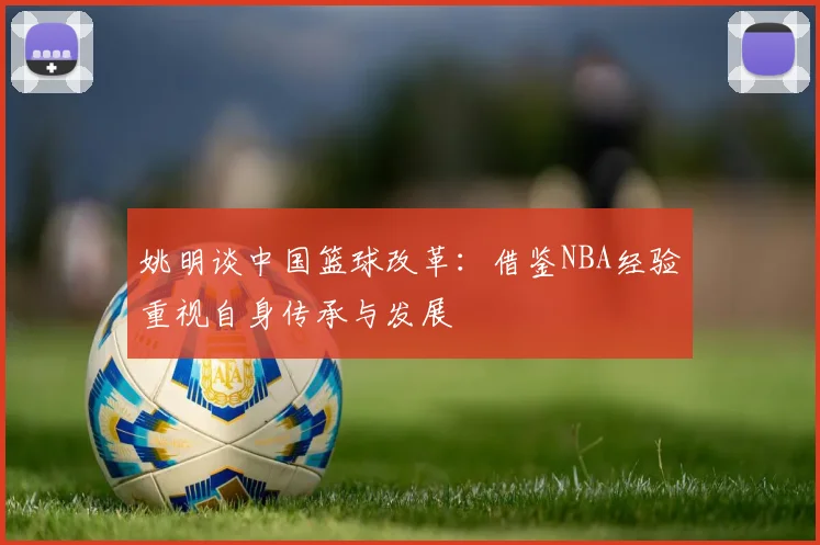 姚明谈中国篮球改革：借鉴NBA经验重视自身传承与发展