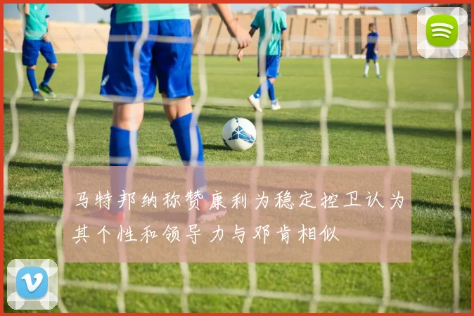 马特邦纳称赞康利为稳定控卫认为其个性和领导力与邓肯相似
