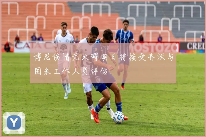 博尼伤情无大碍明日将接受齐沃与国米工作人员评估